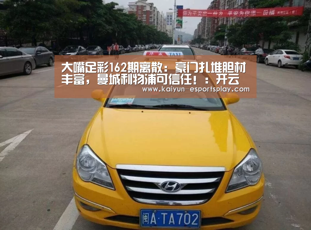 大嘴足彩162期离散:豪门扎堆胆材丰富,曼城利物浦可信任!:开云入口(图1) 开云平台