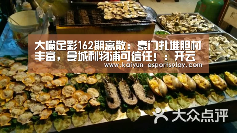 大嘴足彩162期离散:豪门扎堆胆材丰富,曼城利物浦可信任!:开云入口(图3) 开云平台